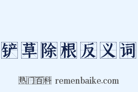 铲草除根反义词是什么意思的图片